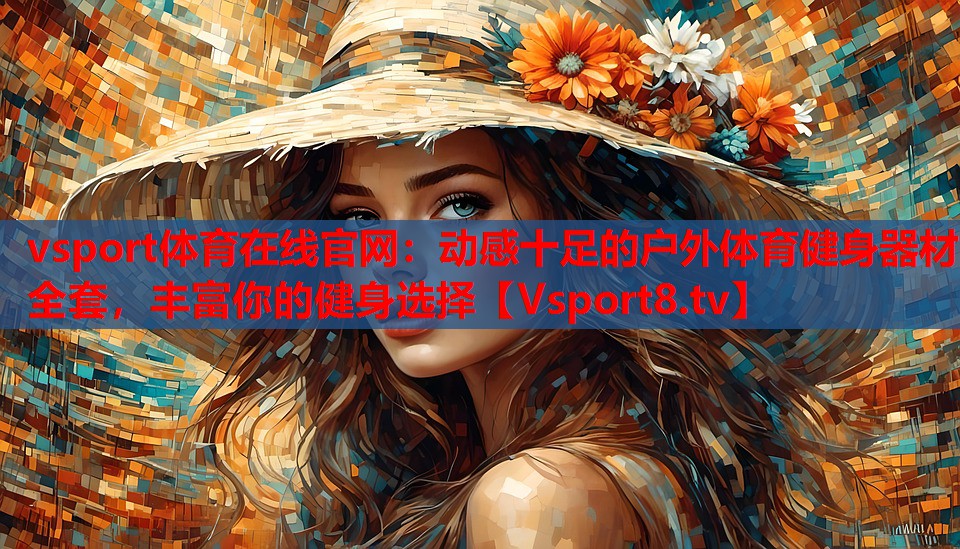 vsport體育在線官網(wǎng)：動(dòng)感十足的戶(hù)外體育健身器材全套，豐富你的健身選擇