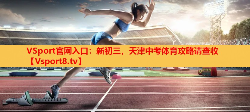 VSport官網(wǎng)入口：新初三，天津中考體育攻略請(qǐng)查收