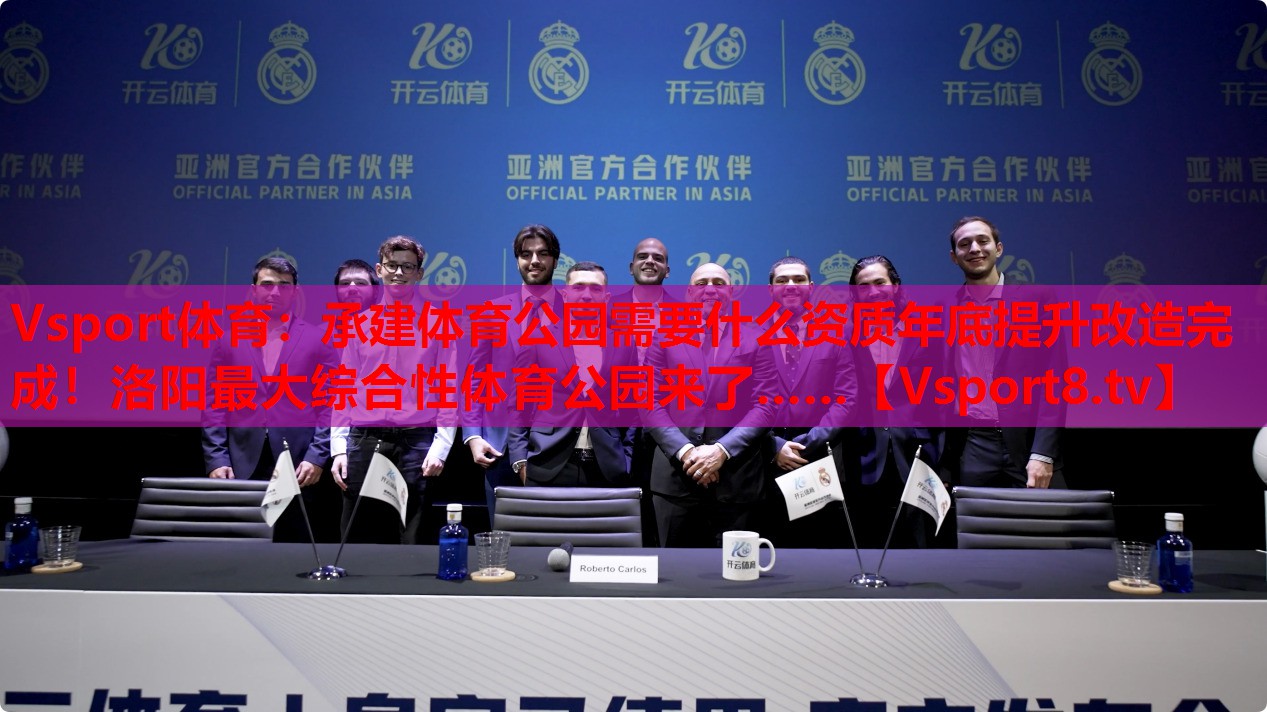 Vsport體育：承建體育公園需要什么資質(zhì)年底提升改造完成！洛陽最大綜合性體育公園來了……