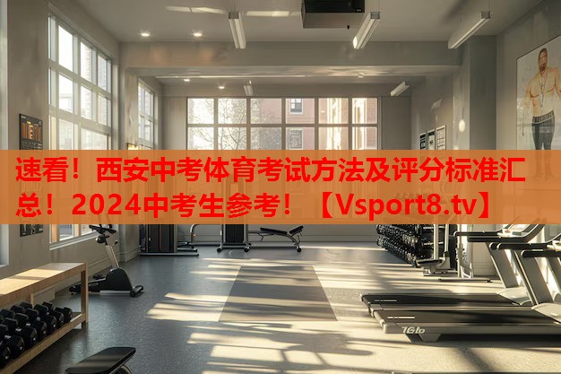 速看！西安中考體育考試方法及評(píng)分標(biāo)準(zhǔn)匯總！2024中考生參考！