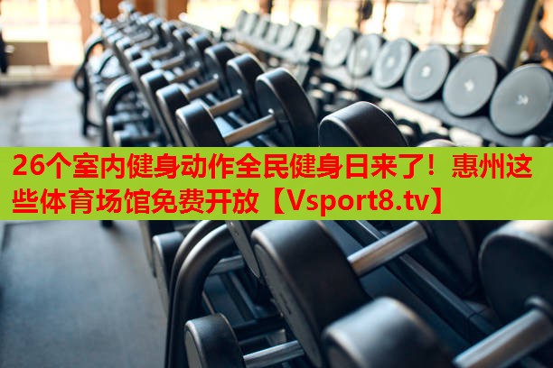 26個室內(nèi)健身動作全民健身日來了！惠州這些體育場館免費開放