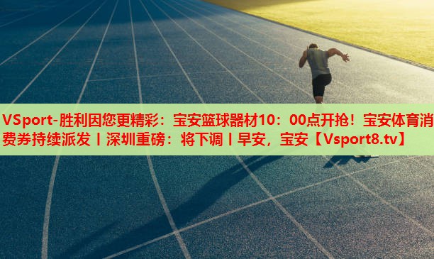 VSport-勝利因您更精彩：寶安籃球器材10：00點(diǎn)開搶！寶安體育消費(fèi)券持續(xù)派發(fā)丨深圳重磅：將下調(diào)丨早安，寶安