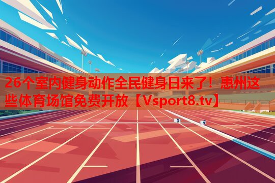 26個(gè)室內(nèi)健身動(dòng)作全民健身日來了！惠州這些體育場館免費(fèi)開放