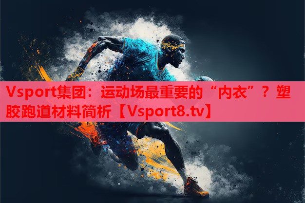 運(yùn)動(dòng)場(chǎng)最重要的“內(nèi)衣”？塑膠跑道材料簡(jiǎn)析